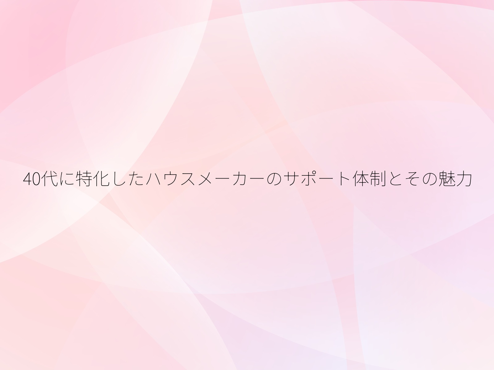40代に特化したハウスメーカーのサポート体制とその魅力