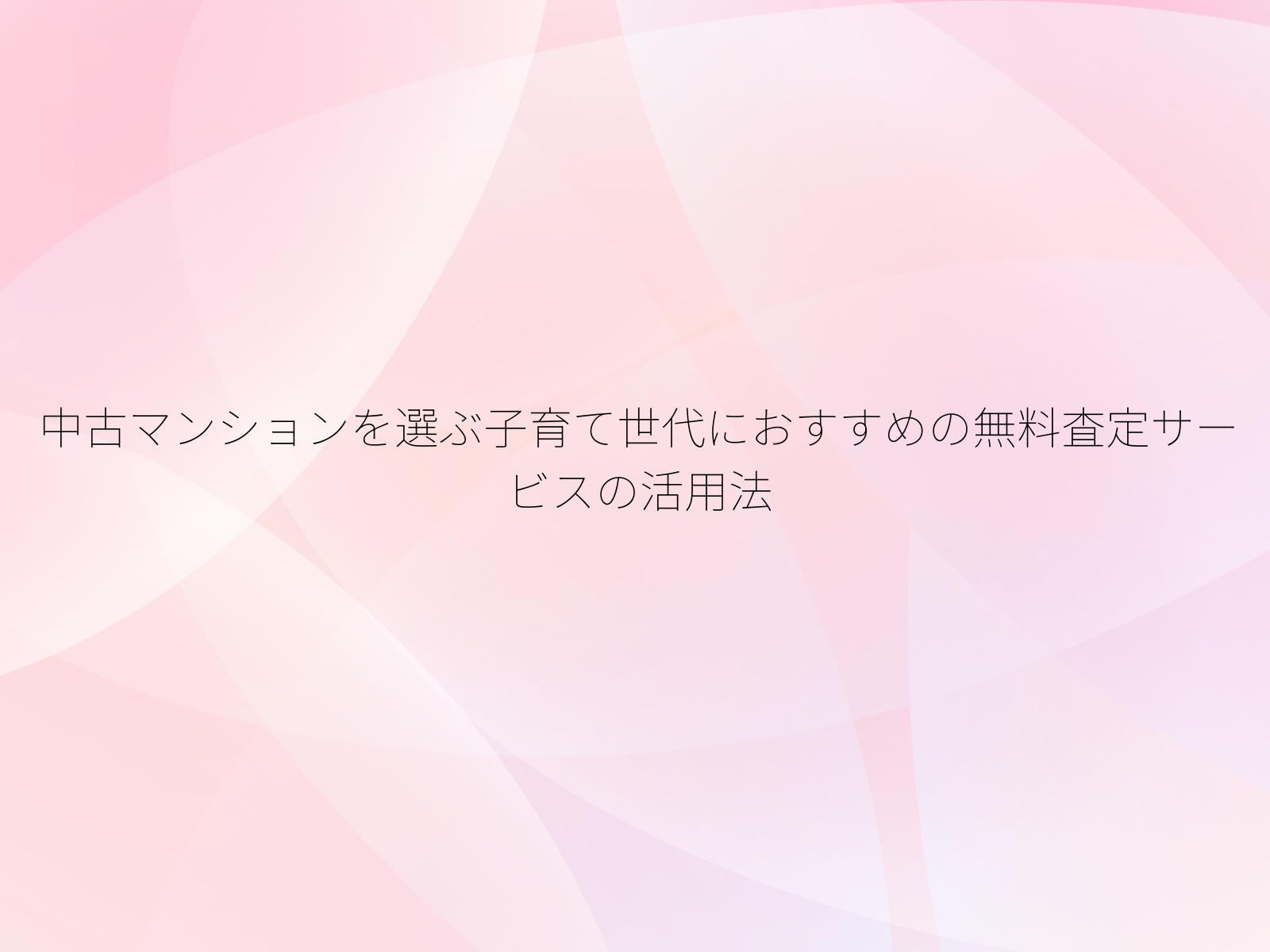 中古マンションを選ぶ子育て世代におすすめの無料査定サービスの活用法