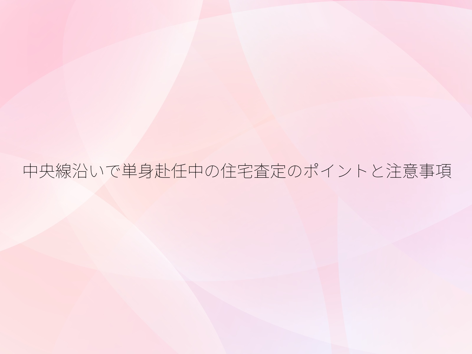 中央線沿いで単身赴任中の住宅査定のポイントと注意事項