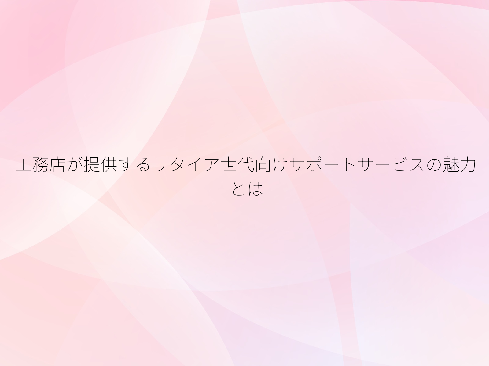 工務店が提供するリタイア世代向けサポートサービスの魅力とは