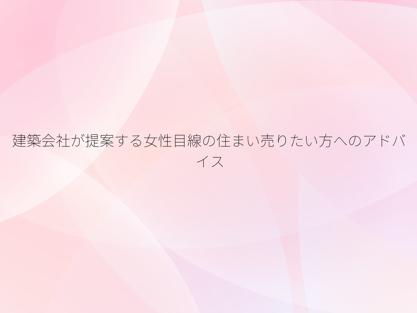建築会社が提案する女性目線の住まい売りたい方へのアドバイス