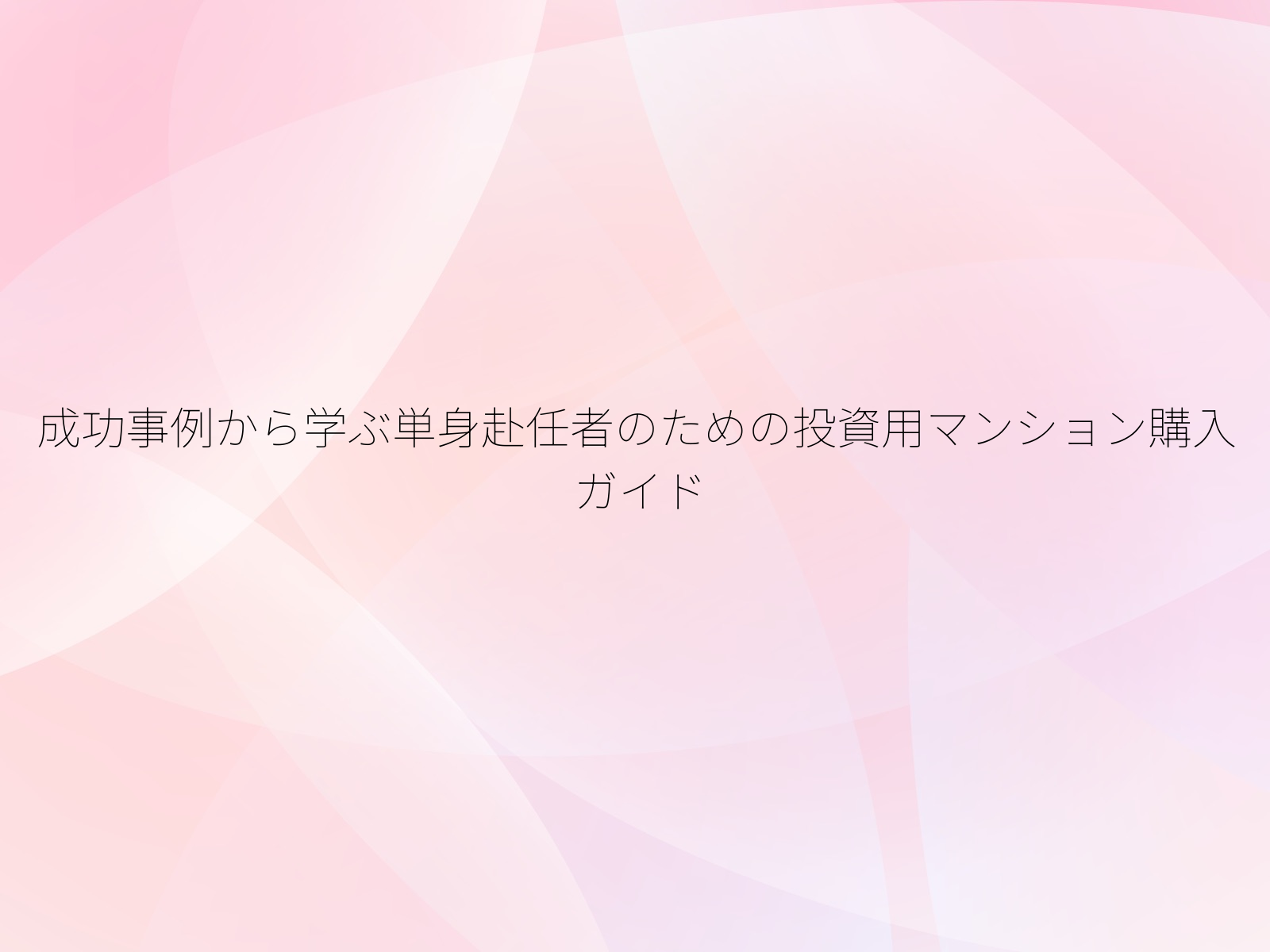 成功事例から学ぶ単身赴任者のための投資用マンション購入ガイド