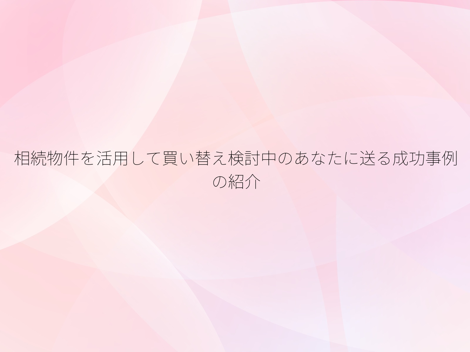 相続物件を活用して買い替え検討中のあなたに送る成功事例の紹介