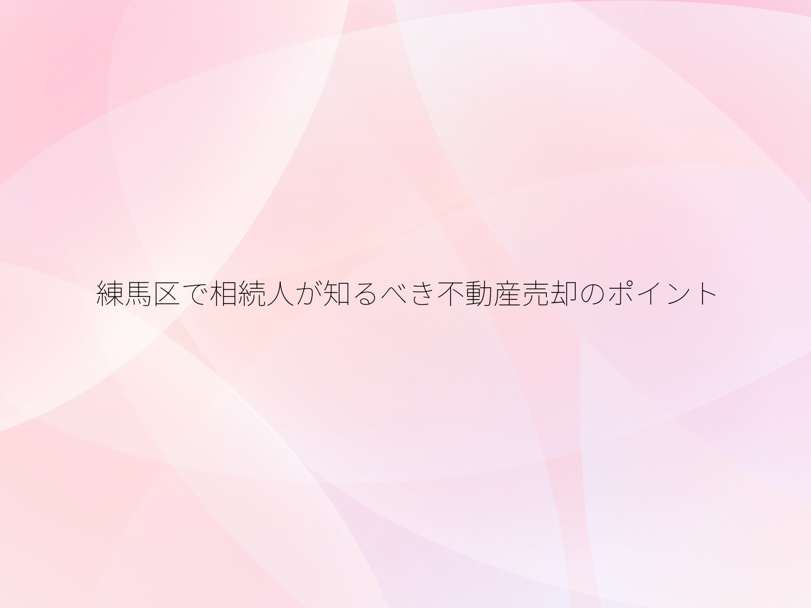 練馬区で相続人が知るべき不動産売却のポイント