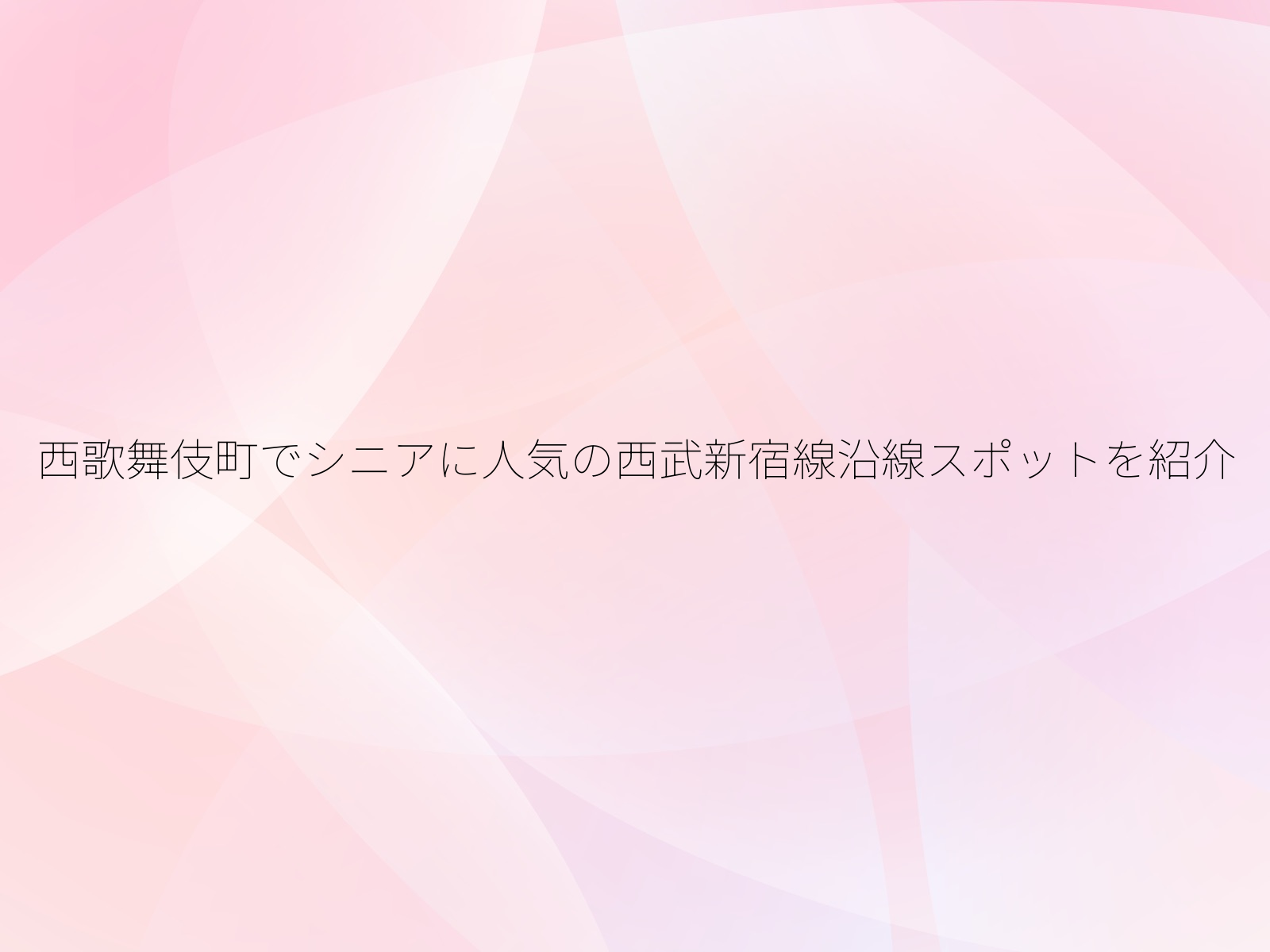 西歌舞伎町でシニアに人気の西武新宿線沿線スポットを紹介