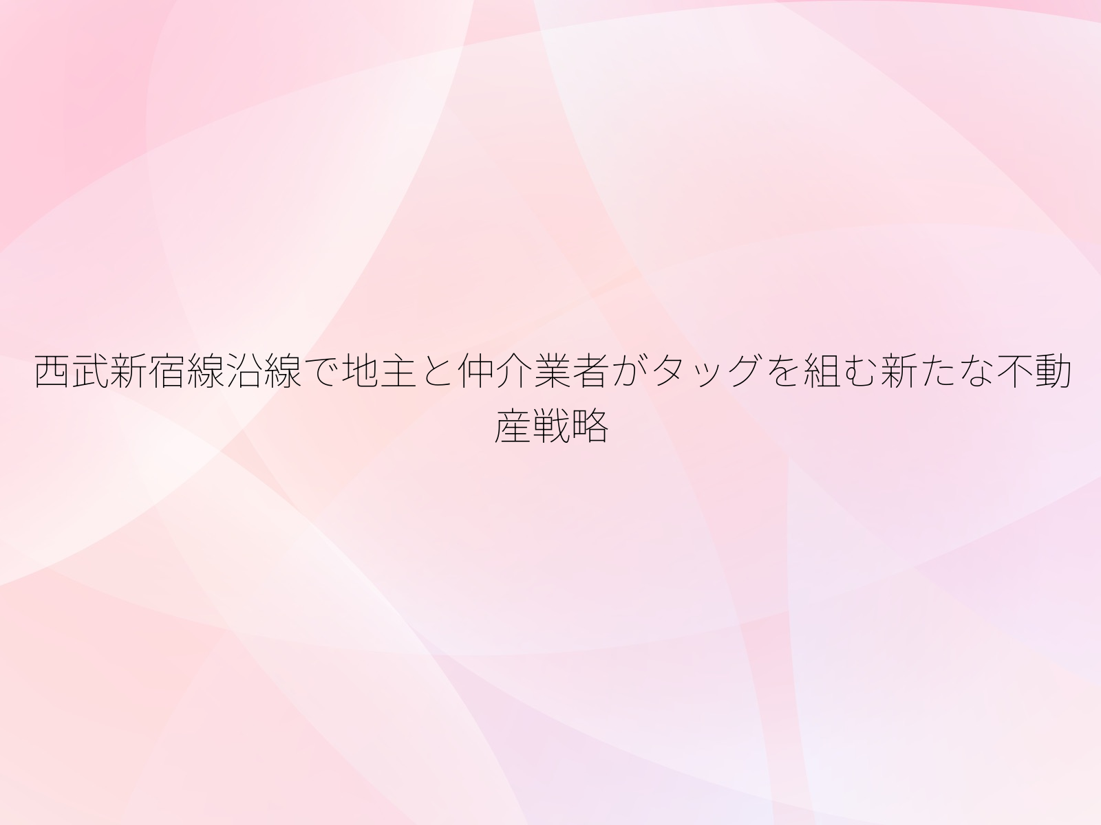西武新宿線沿線で地主と仲介業者がタッグを組む新たな不動産戦略