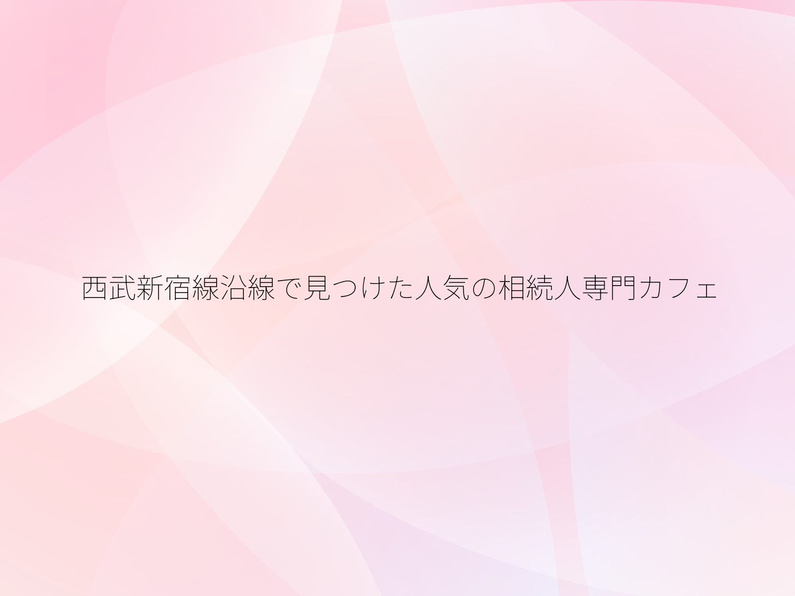 西武新宿線沿線で見つけた人気の相続人専門カフェ